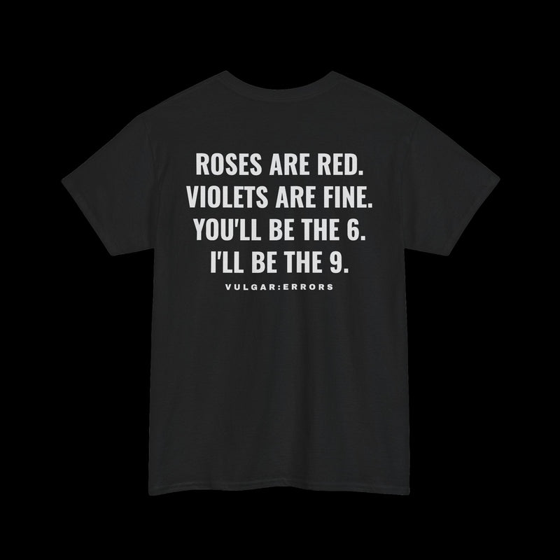 "ROSES ARE RED, VIOLETS ARE FINE, YOU'LL BE THE 6, I'LL BE THE 9" Vulgar Errors black t-shirt – back view