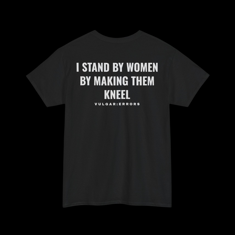 "I STAND BY WOMEN BY MAKING THEM KNEEL" Vulgar Errors black t-shirt – back view